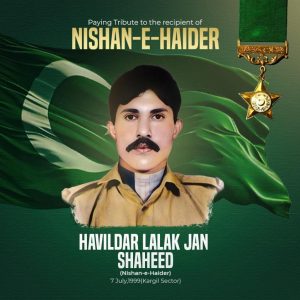 Field Marshal Syed Asim Munir, NI (M), Chief of Army Staff, Chairman Joint Chiefs of Staff Committee, Chief of Naval Staff, Chief of Air Staff and the Armed Forces of Pakistan solemnly commemorate and pay heartfelt tribute to Havildar Lalak Jan Shaheed, Nishan-e-Haider, honoring his unparalleled courage, unwavering dedication, and supreme sacrifice in the defence of the motherland during the Kargil conflict.